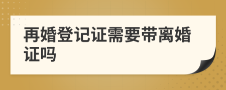 再婚登記證需要帶離婚證嗎