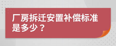 廠房拆遷安置補償標準是多少？