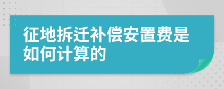 征地拆遷補償安置費是如何計算的