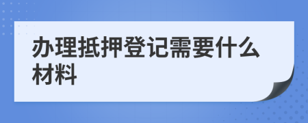辦理抵押登記需要什么材料
