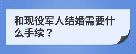 和現(xiàn)役軍人結(jié)婚需要什么手續(xù)？