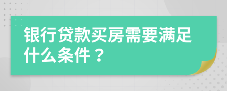 銀行貸款買(mǎi)房需要滿(mǎn)足什么條件？