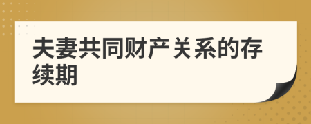 夫妻共同財(cái)產(chǎn)關(guān)系的存續(xù)期