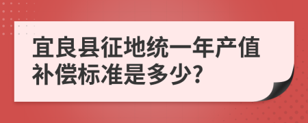 宜良縣征地統(tǒng)一年產(chǎn)值補償標準是多少?
