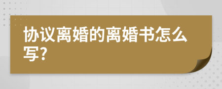 協(xié)議離婚的離婚書怎么寫?