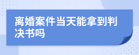 離婚案件當(dāng)天能拿到判決書(shū)嗎