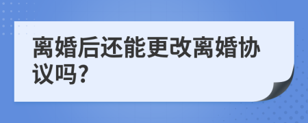 離婚后還能更改離婚協(xié)議嗎?