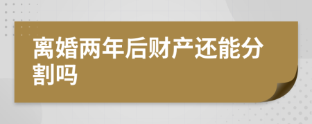 離婚兩年后財產(chǎn)還能分割嗎