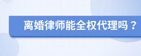 離婚律師能全權(quán)代理嗎？