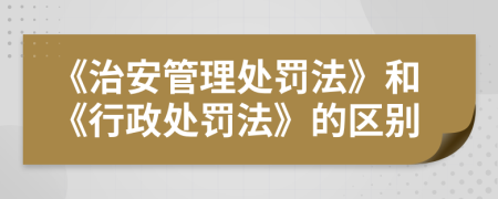 《治安管理處罰法》和《行政處罰法》的區(qū)別