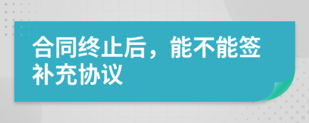 合同終止后，能不能簽補充協(xié)議