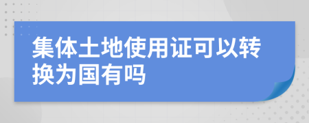 集體土地使用證可以轉(zhuǎn)換為國(guó)有嗎