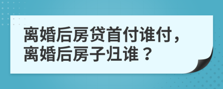 離婚后房貸首付誰付，離婚后房子歸誰？