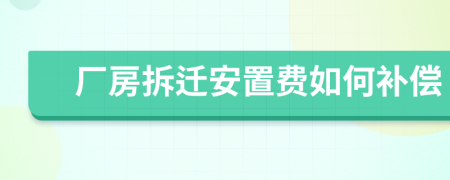 廠房拆遷安置費(fèi)如何補(bǔ)償