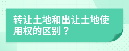 轉讓土地和出讓土地使用權的區(qū)別？