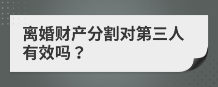 離婚財產(chǎn)分割對第三人有效嗎?