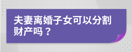 夫妻離婚子女可以分割財(cái)產(chǎn)嗎？