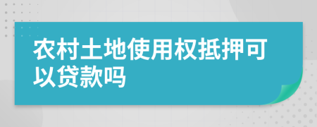 農村土地使用權抵押可以貸款嗎