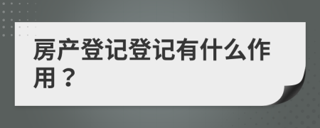 房產(chǎn)登記登記有什么作用？