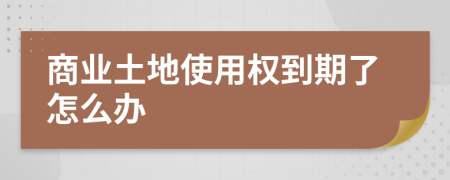 商業(yè)土地使用權(quán)到期了怎么辦