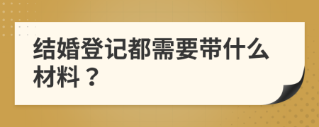 結(jié)婚登記都需要帶什么材料？