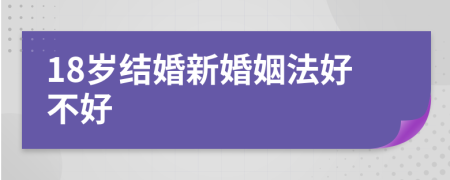 18歲結(jié)婚新婚姻法好不好