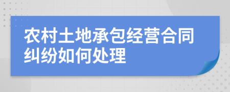 農(nóng)村土地承包經(jīng)營(yíng)合同糾紛如何處理