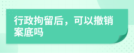 行政拘留后，可以撤銷案底嗎