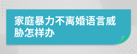 家庭暴力不離婚語言威脅怎樣辦