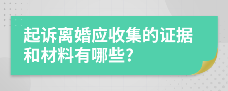 起訴離婚應(yīng)收集的證據(jù)和材料有哪些?