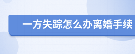 一方失蹤怎么辦離婚手續(xù)