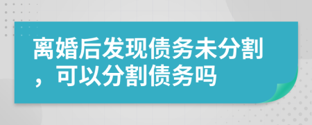 離婚后發(fā)現(xiàn)債務(wù)未分割，可以分割債務(wù)嗎