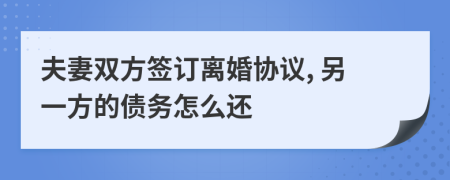 夫妻雙方簽訂離婚協(xié)議, 另一方的債務怎么還