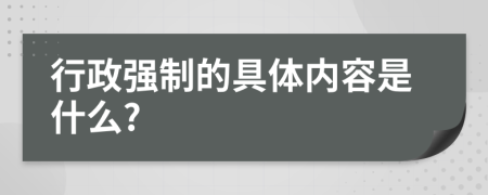 行政強(qiáng)制的具體內(nèi)容是什么?