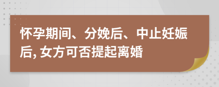 懷孕期間、分娩后、中止妊娠后, 女方可否提起離婚