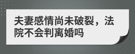 夫妻感情尚未破裂，法院不會(huì)判離婚嗎
