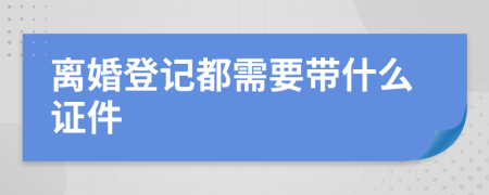 離婚登記都需要帶什么證件