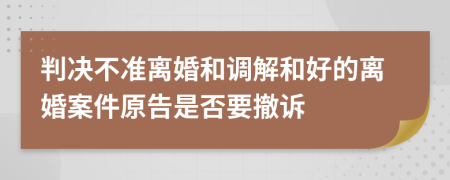 判決不準(zhǔn)離婚和調(diào)解和好的離婚案件原告是否要撤訴