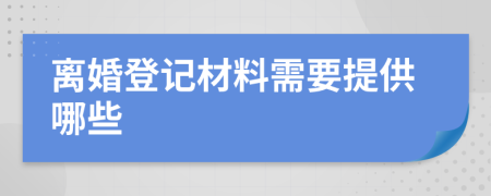 離婚登記材料需要提供哪些