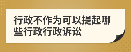 行政不作為可以提起哪些行政行政訴訟