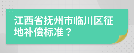 江西省撫州市臨川區(qū)征地補償標準？
