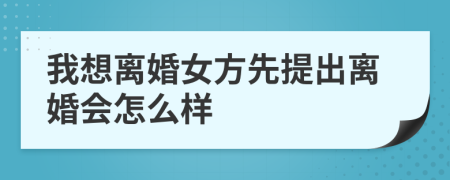 我想離婚女方先提出離婚會(huì)怎么樣
