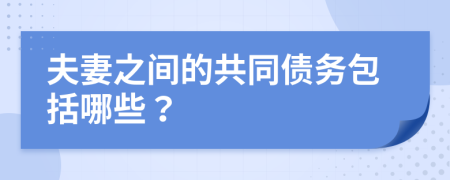 夫妻之間的共同債務(wù)包括哪些？