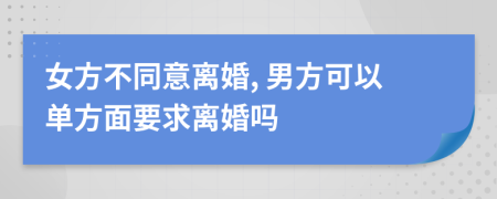 女方不同意離婚, 男方可以單方面要求離婚嗎