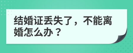 結(jié)婚證丟失了，不能離婚怎么辦？