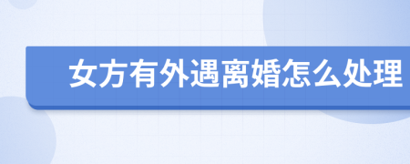 女方有外遇離婚怎么處理