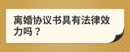 離婚協(xié)議書具有法律效力嗎？