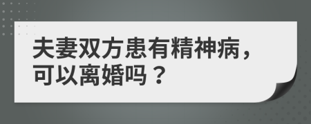 夫妻雙方患有精神病，可以離婚嗎？
