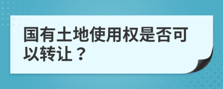 國(guó)有土地使用權(quán)是否可以轉(zhuǎn)讓？