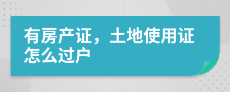 有房產(chǎn)證，土地使用證怎么過(guò)戶